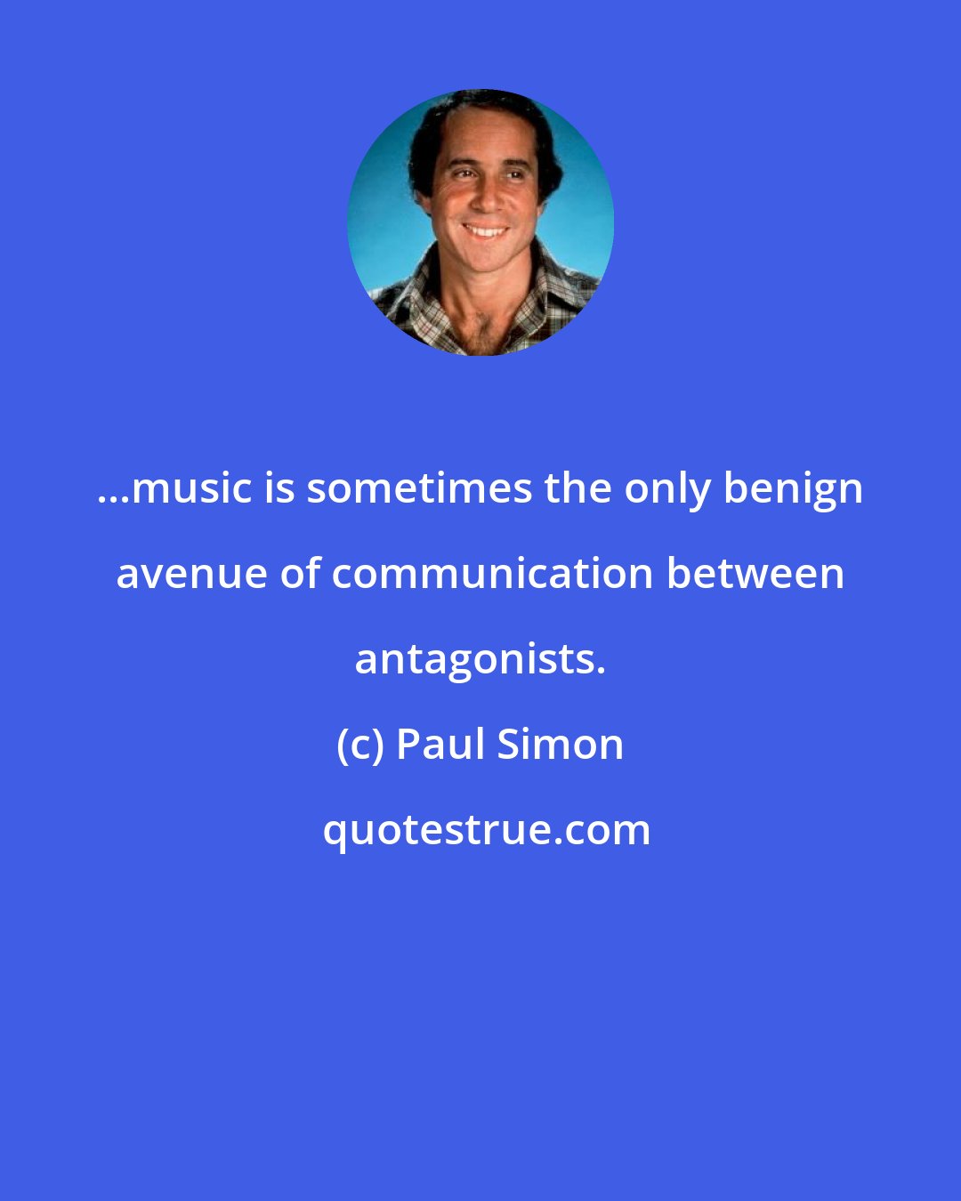 Paul Simon: ...music is sometimes the only benign avenue of communication between antagonists.