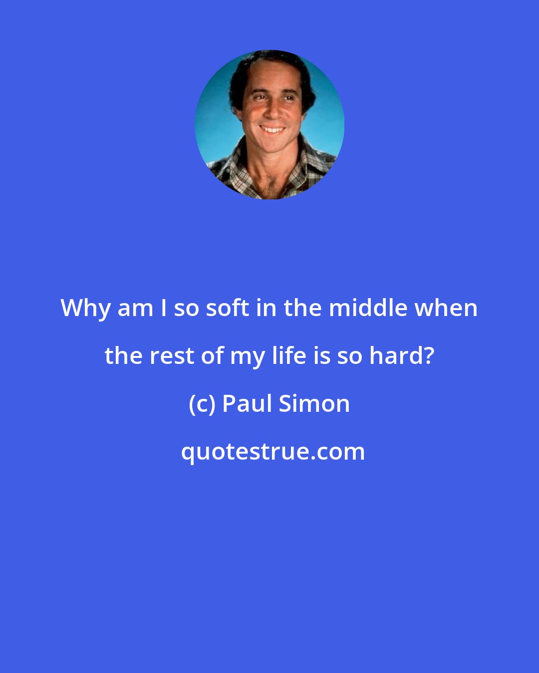 Paul Simon: Why am I so soft in the middle when the rest of my life is so hard?