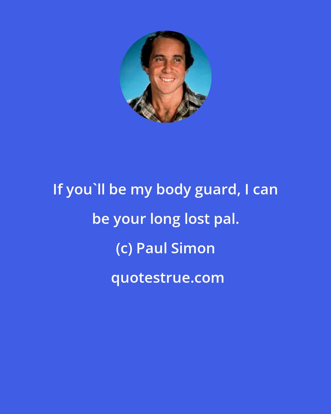 Paul Simon: If you'll be my body guard, I can be your long lost pal.