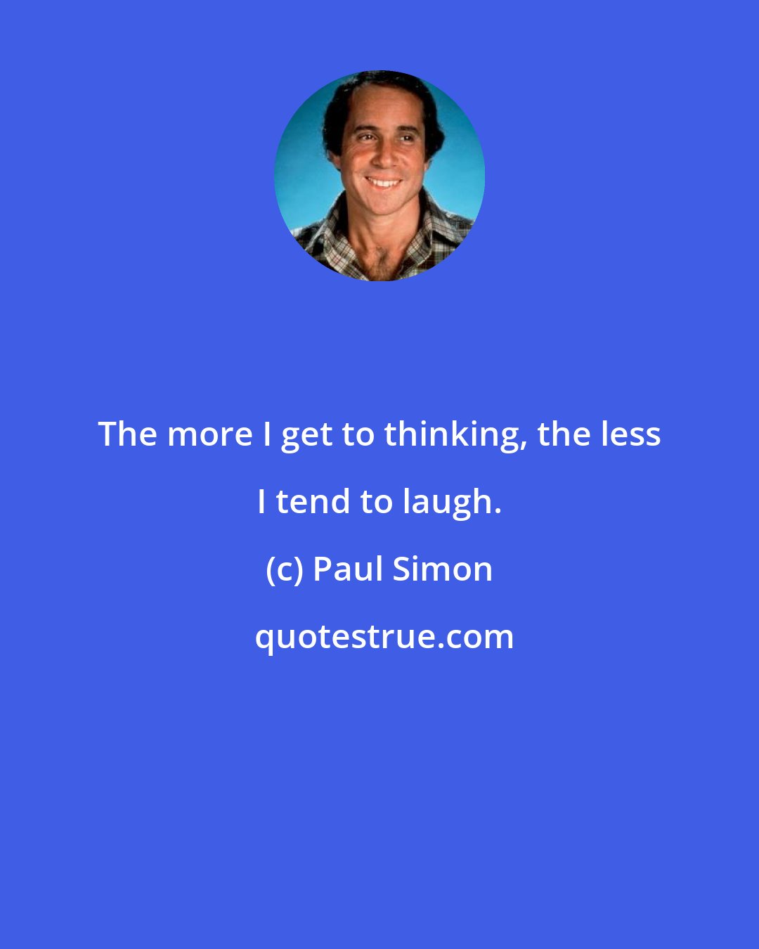 Paul Simon: The more I get to thinking, the less I tend to laugh.