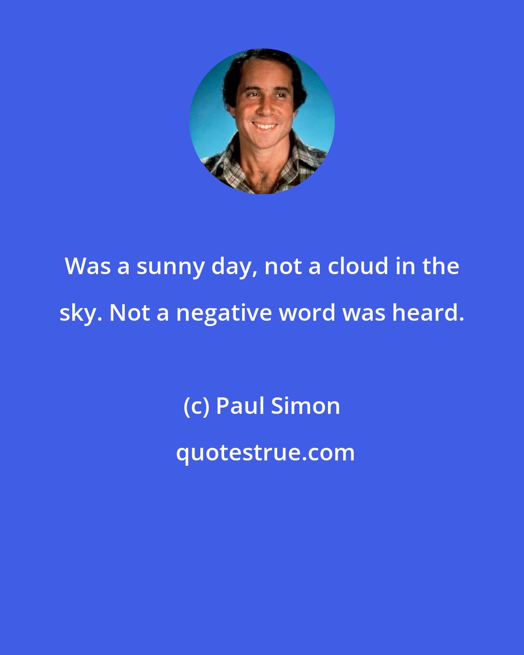 Paul Simon: Was a sunny day, not a cloud in the sky. Not a negative word was heard.