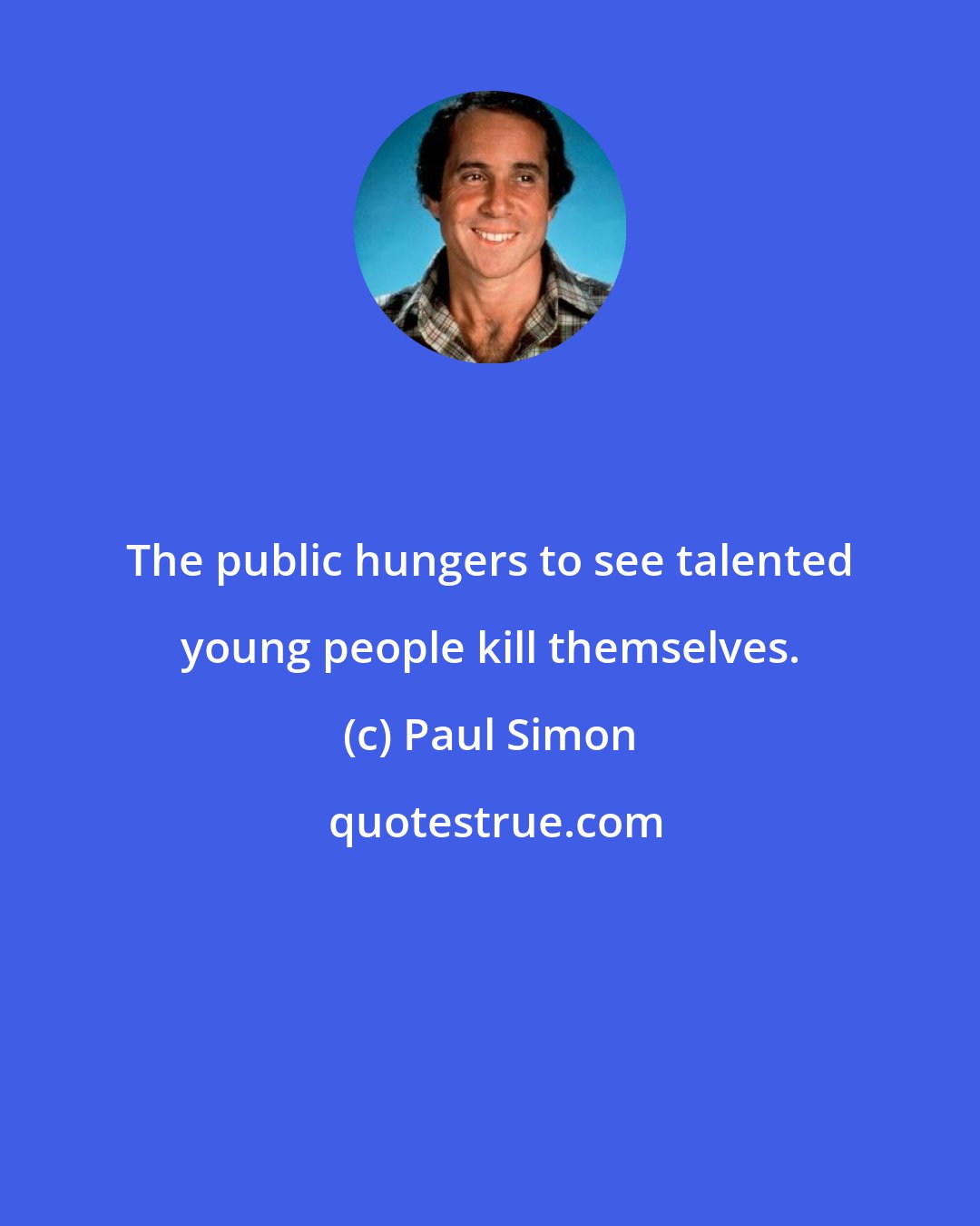 Paul Simon: The public hungers to see talented young people kill themselves.