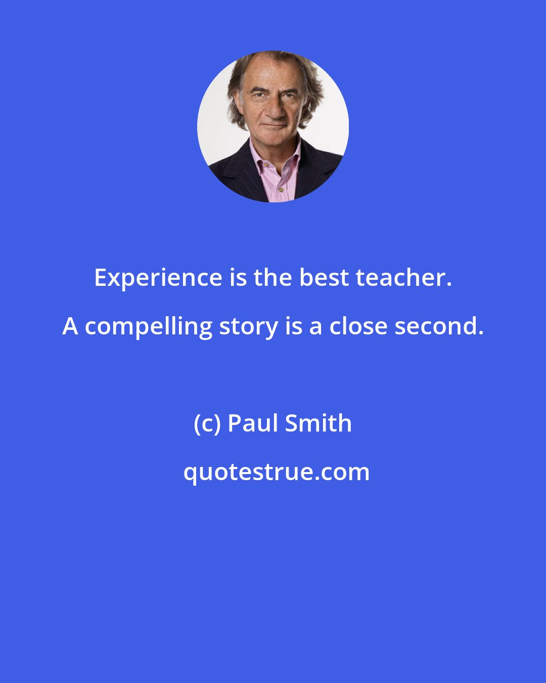 Paul Smith: Experience is the best teacher. A compelling story is a close second.