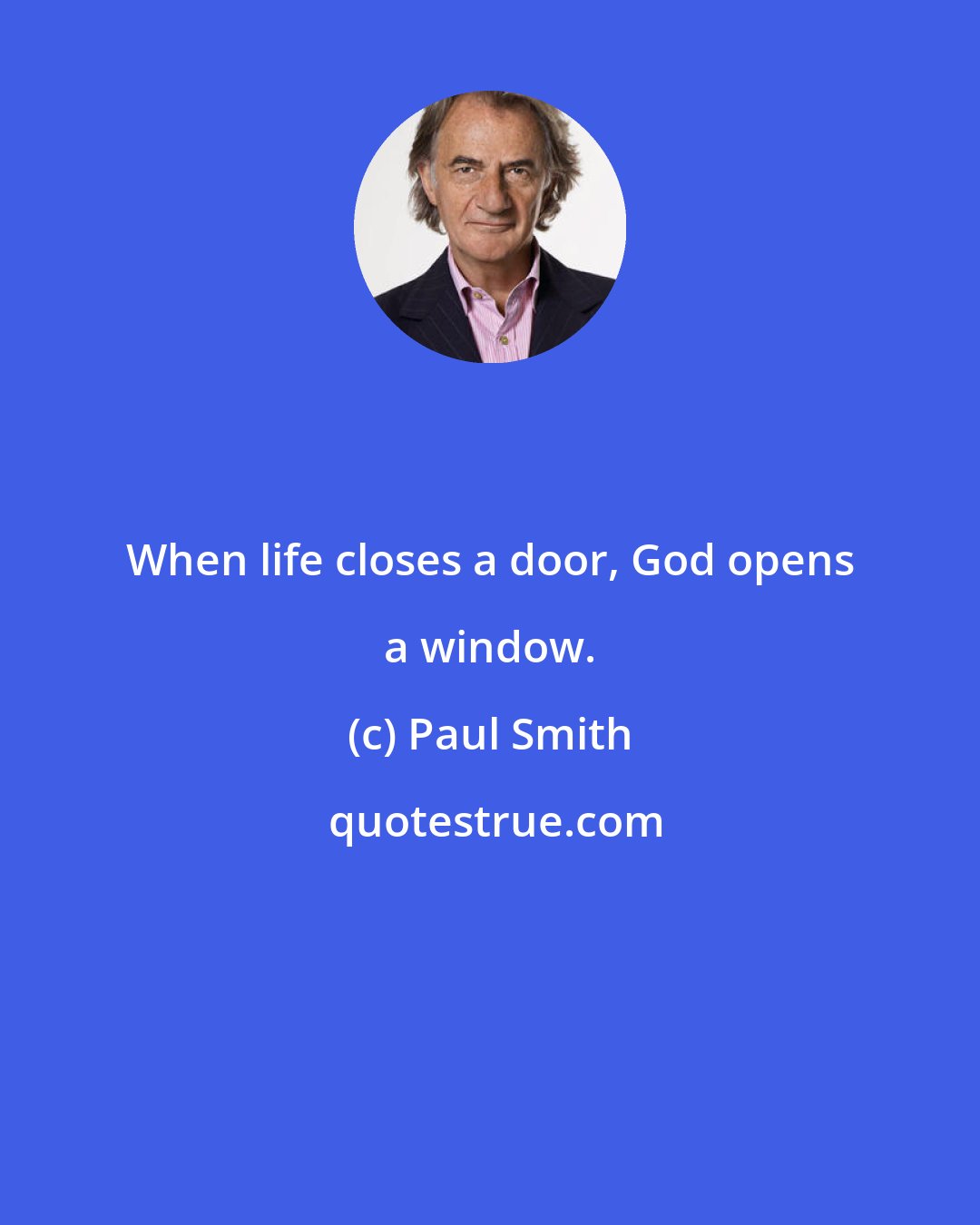 Paul Smith: When life closes a door, God opens a window.