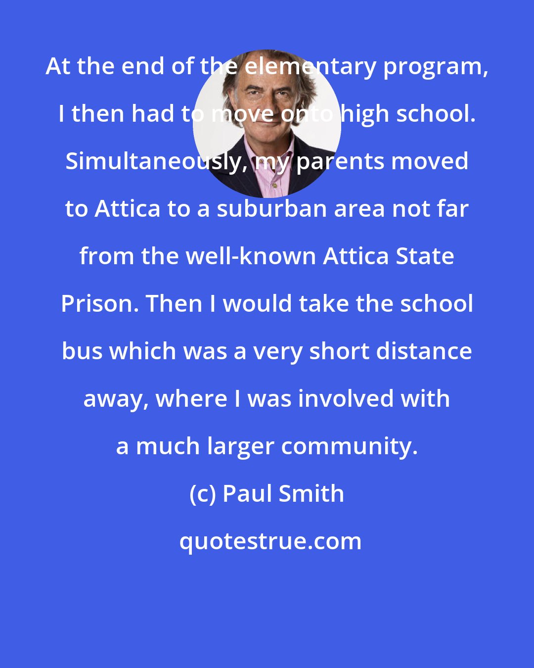 Paul Smith: At the end of the elementary program, I then had to move onto high school. Simultaneously, my parents moved to Attica to a suburban area not far from the well-known Attica State Prison. Then I would take the school bus which was a very short distance away, where I was involved with a much larger community.