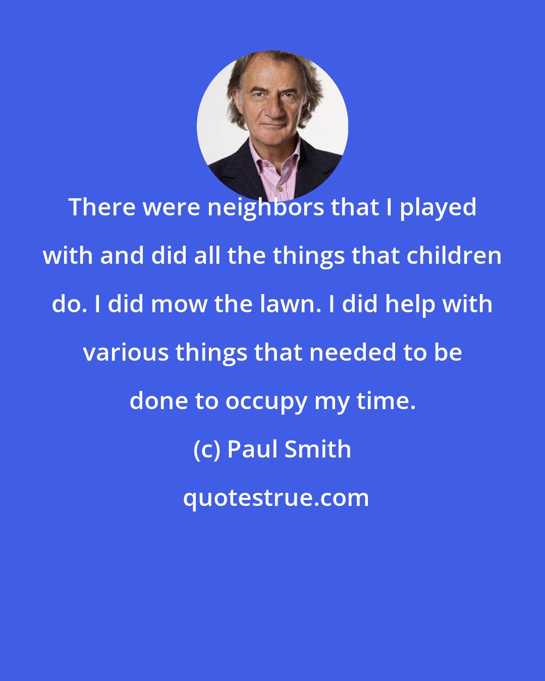 Paul Smith: There were neighbors that I played with and did all the things that children do. I did mow the lawn. I did help with various things that needed to be done to occupy my time.