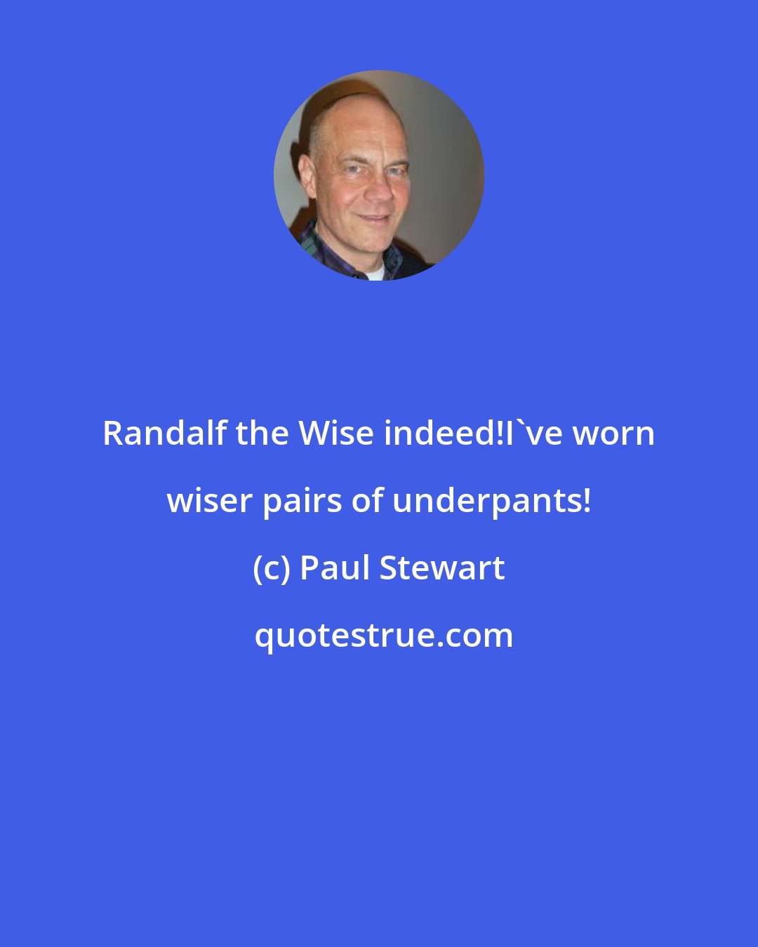 Paul Stewart: Randalf the Wise indeed!I've worn wiser pairs of underpants!