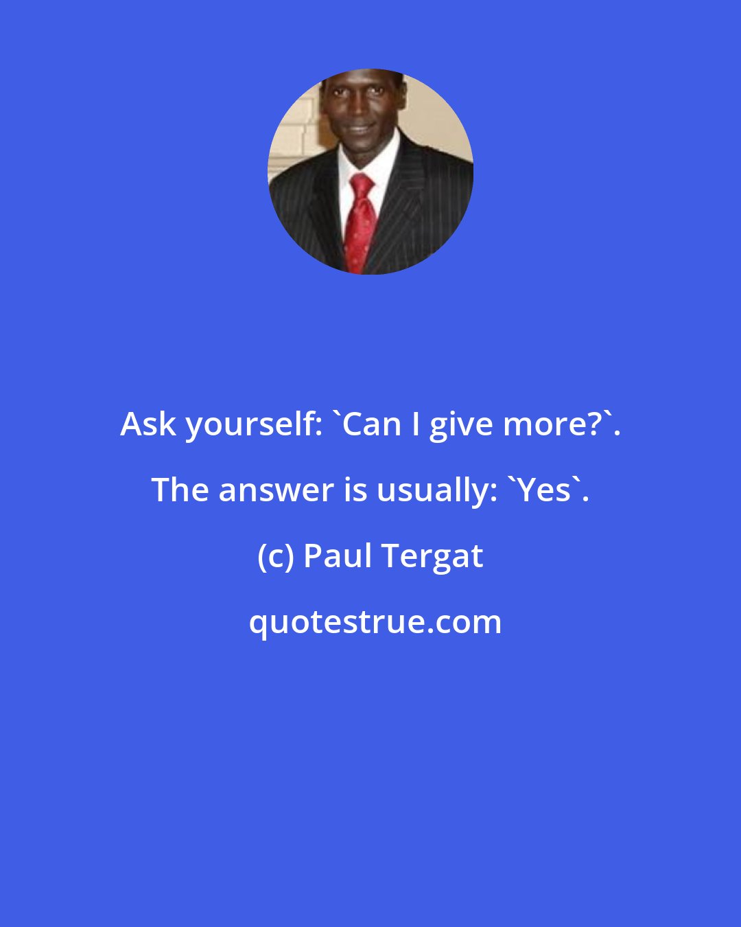 Paul Tergat: Ask yourself: 'Can I give more?'. The answer is usually: 'Yes'.