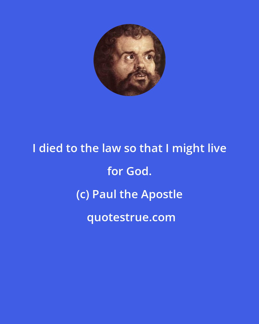 Paul the Apostle: I died to the law so that I might live for God.