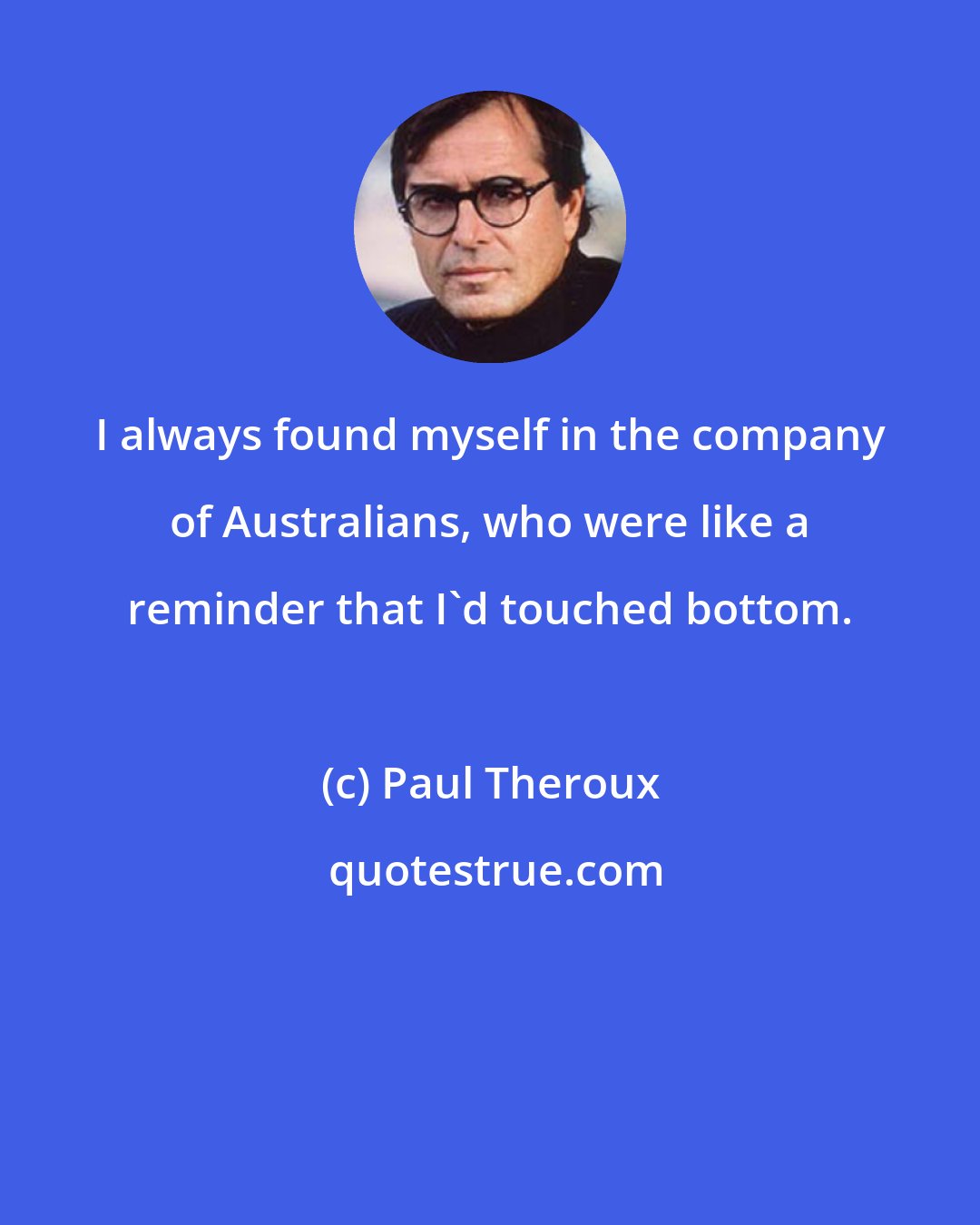 Paul Theroux: I always found myself in the company of Australians, who were like a reminder that I'd touched bottom.