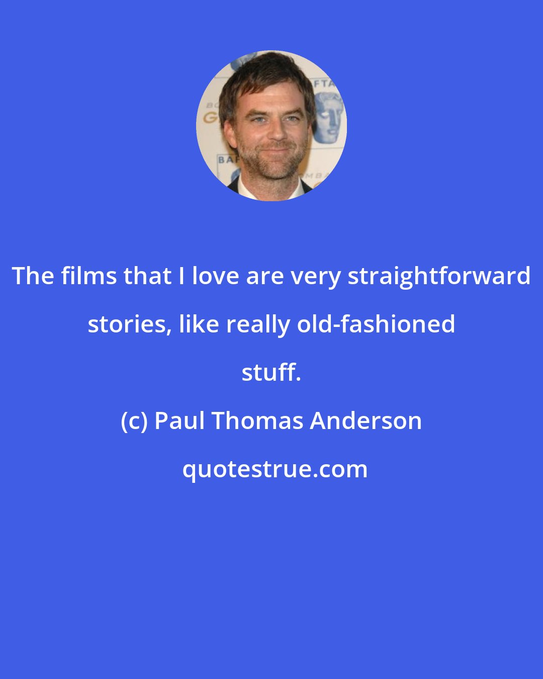 Paul Thomas Anderson: The films that I love are very straightforward stories, like really old-fashioned stuff.
