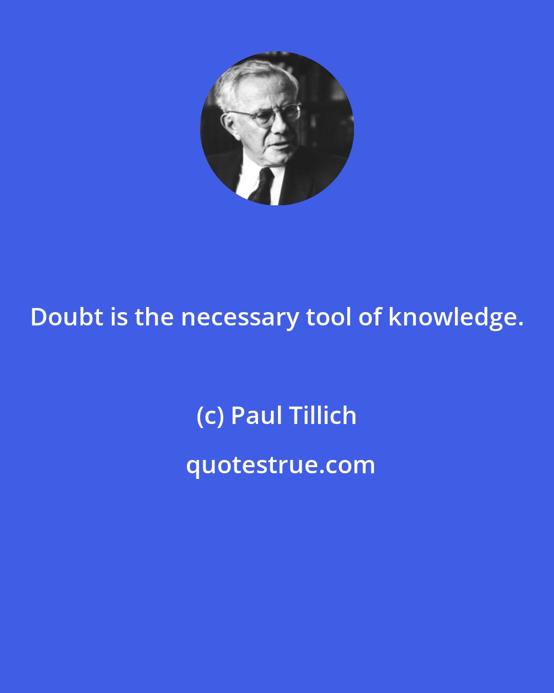 Paul Tillich: Doubt is the necessary tool of knowledge.