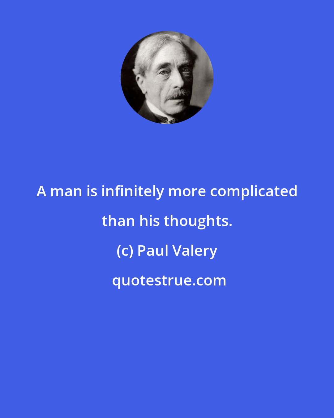 Paul Valery: A man is infinitely more complicated than his thoughts.