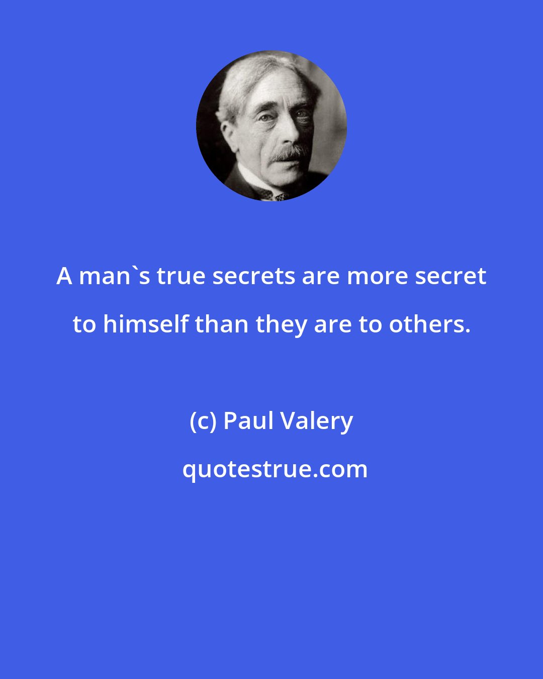 Paul Valery: A man's true secrets are more secret to himself than they are to others.