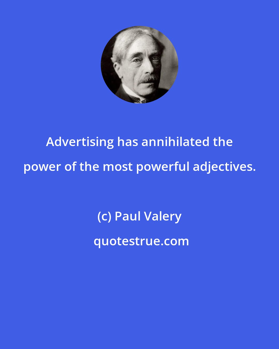 Paul Valery: Advertising has annihilated the power of the most powerful adjectives.