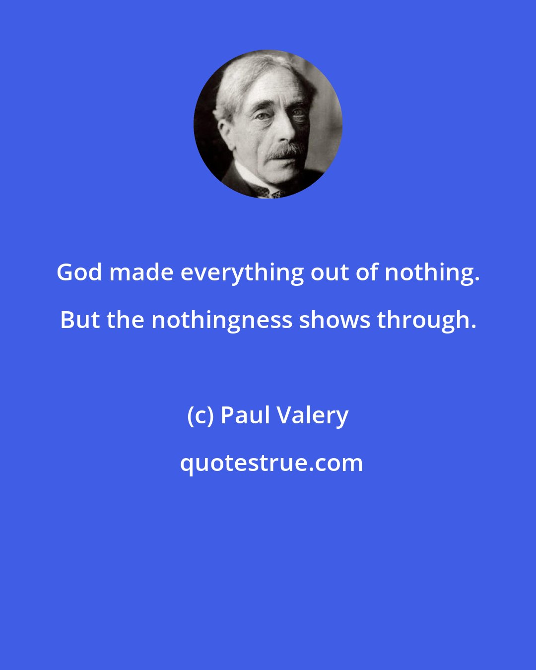 Paul Valery: God made everything out of nothing. But the nothingness shows through.