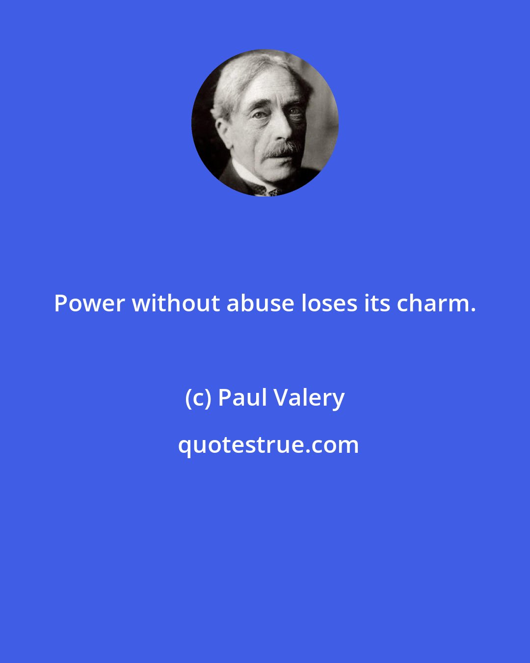 Paul Valery: Power without abuse loses its charm.