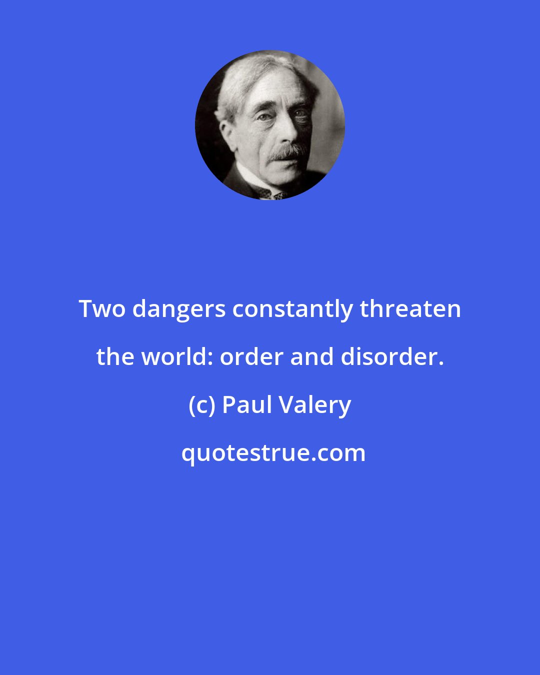 Paul Valery: Two dangers constantly threaten the world: order and disorder.