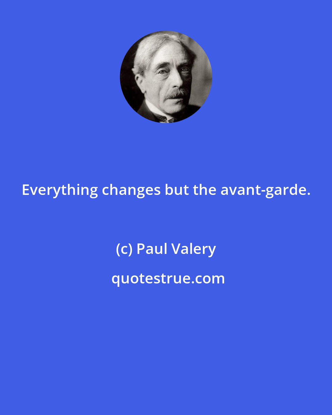 Paul Valery: Everything changes but the avant-garde.