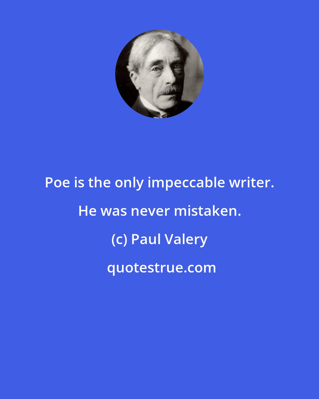 Paul Valery: Poe is the only impeccable writer. He was never mistaken.