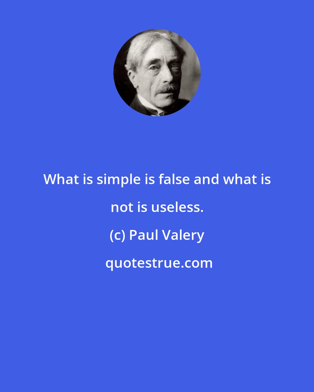 Paul Valery: What is simple is false and what is not is useless.