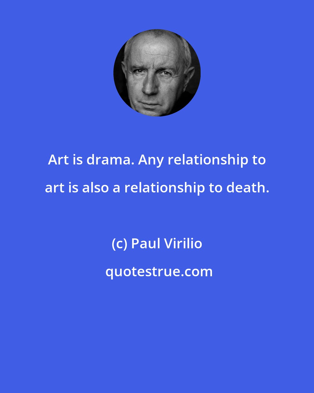 Paul Virilio: Art is drama. Any relationship to art is also a relationship to death.