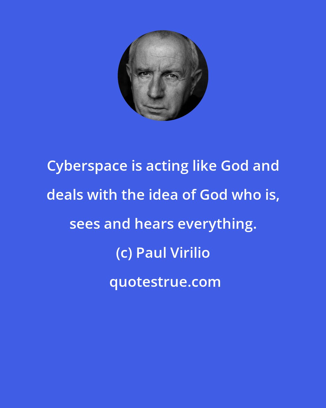 Paul Virilio: Cyberspace is acting like God and deals with the idea of God who is, sees and hears everything.