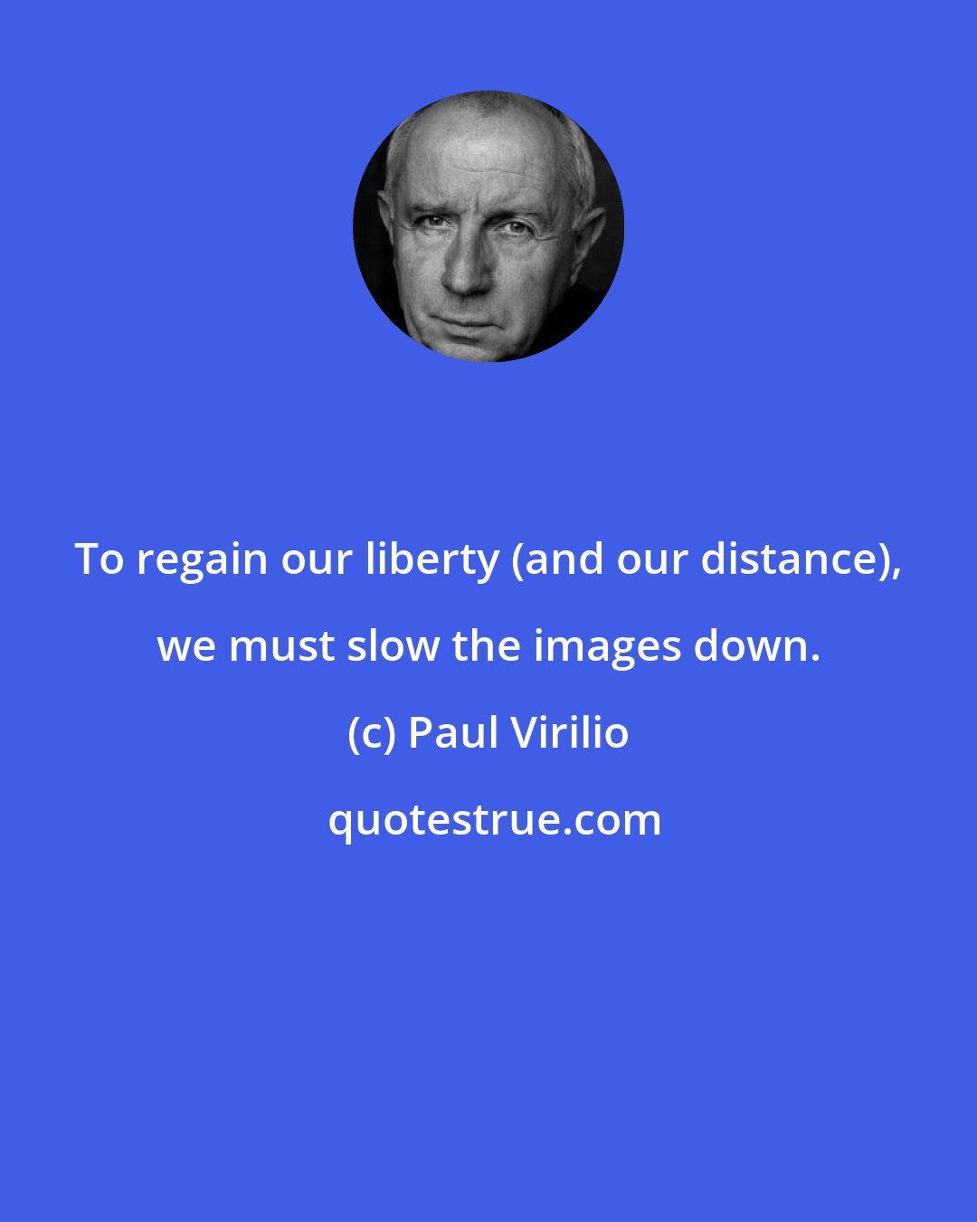 Paul Virilio: To regain our liberty (and our distance), we must slow the images down.