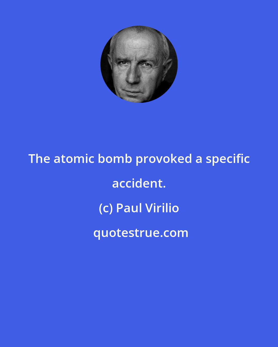 Paul Virilio: The atomic bomb provoked a specific accident.