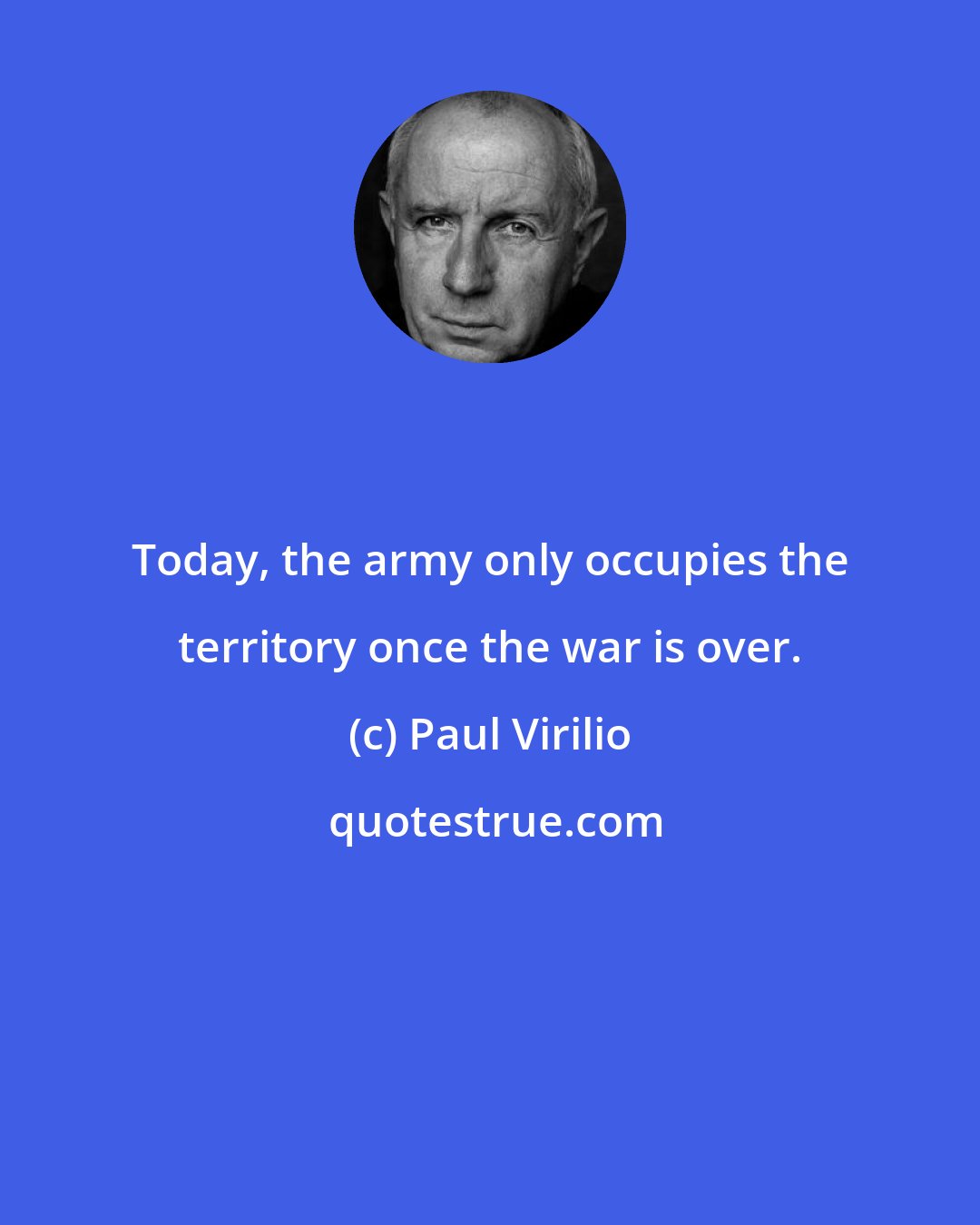 Paul Virilio: Today, the army only occupies the territory once the war is over.