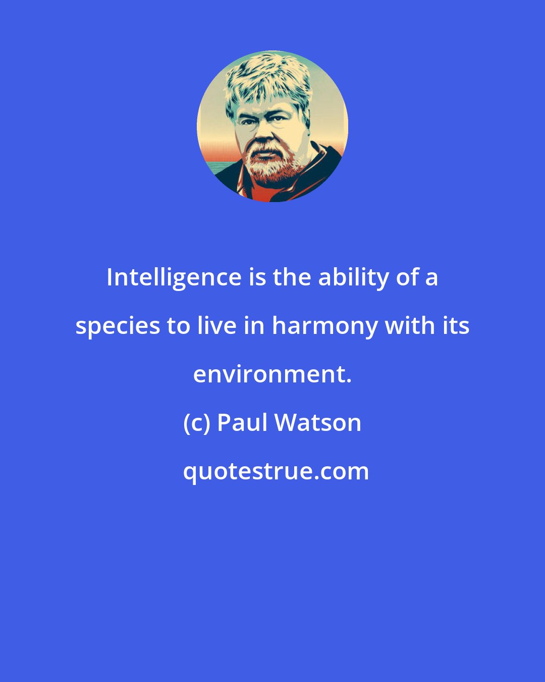 Paul Watson: Intelligence is the ability of a species to live in harmony with its environment.