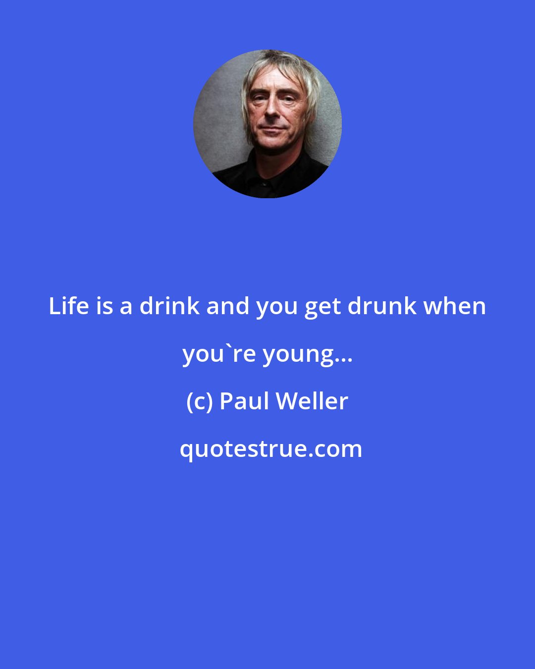 Paul Weller: Life is a drink and you get drunk when you're young...