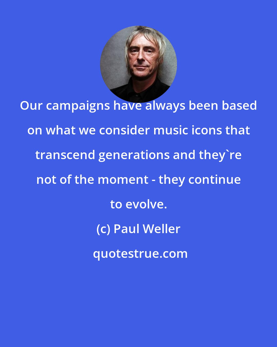 Paul Weller: Our campaigns have always been based on what we consider music icons that transcend generations and they're not of the moment - they continue to evolve.