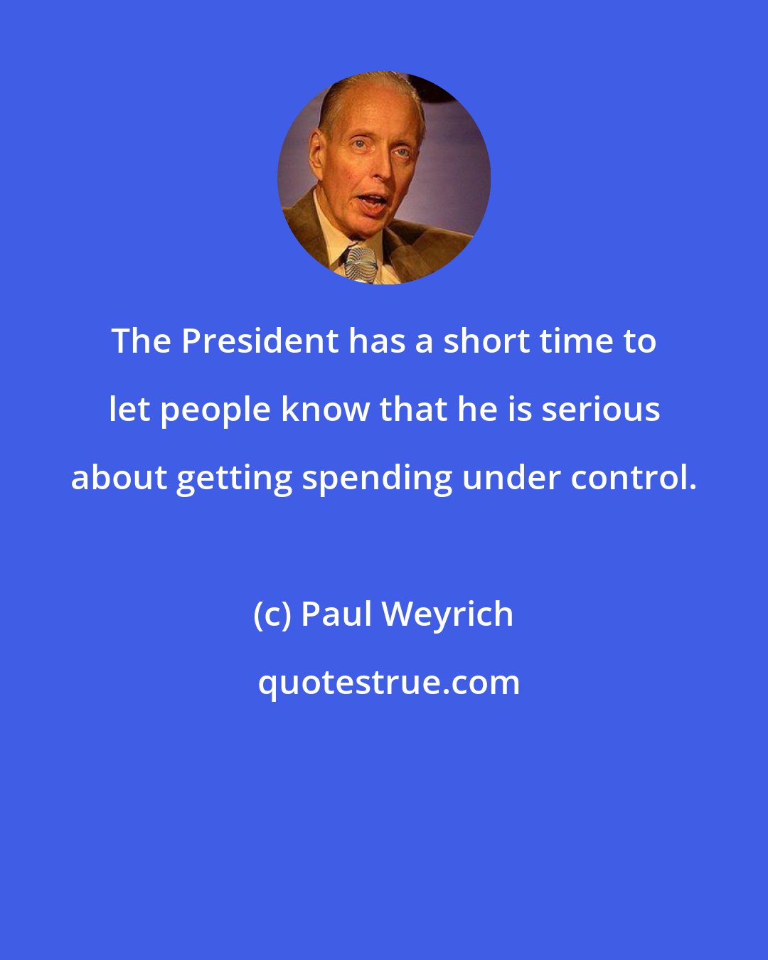 Paul Weyrich: The President has a short time to let people know that he is serious about getting spending under control.