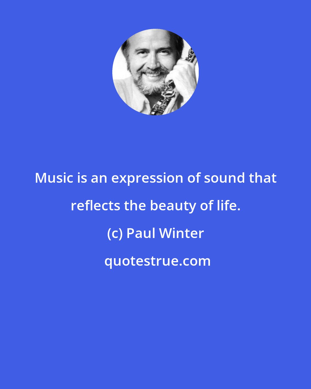Paul Winter: Music is an expression of sound that reflects the beauty of life.