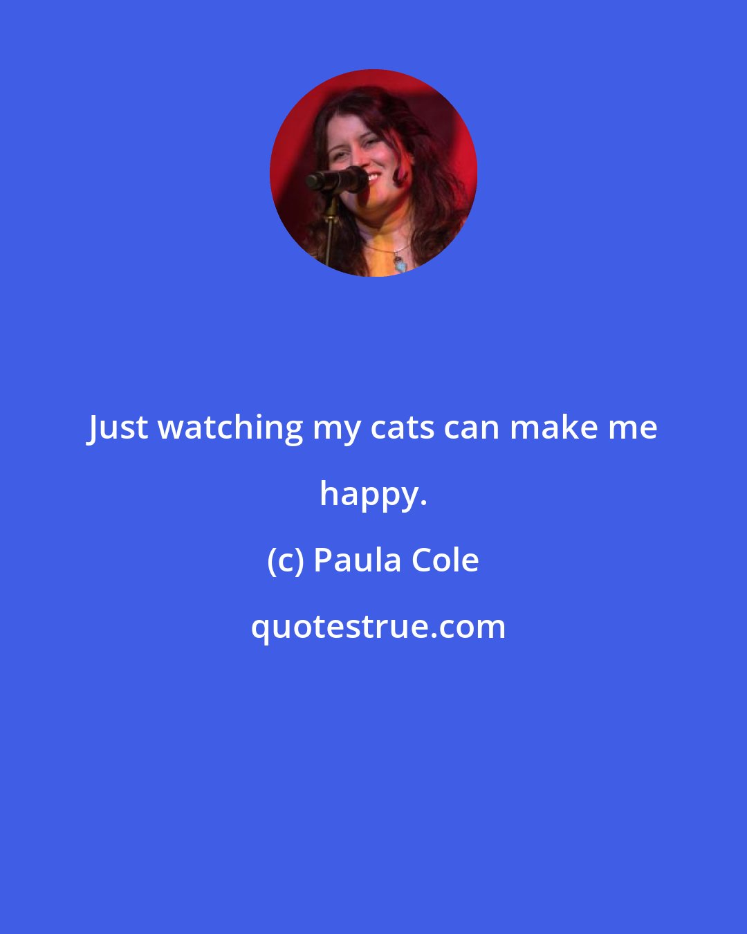 Paula Cole: Just watching my cats can make me happy.