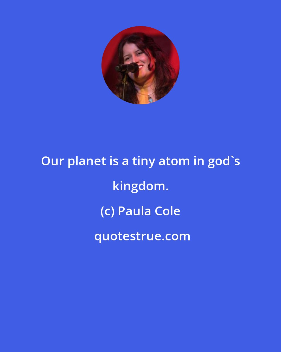 Paula Cole: Our planet is a tiny atom in god's kingdom.