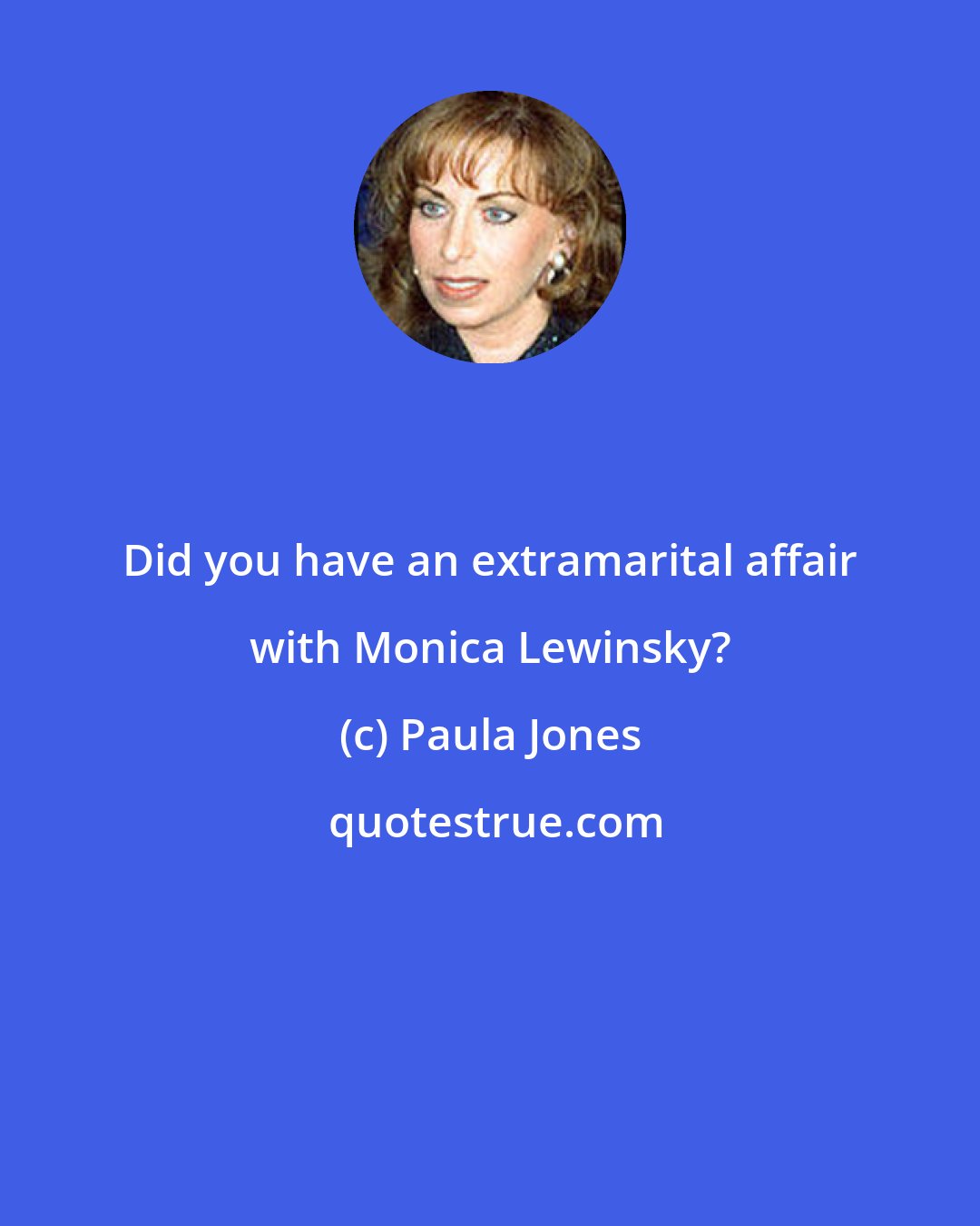 Paula Jones: Did you have an extramarital affair with Monica Lewinsky?