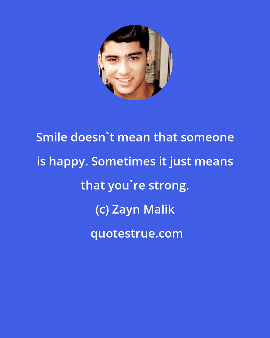 Zayn Malik: Smile doesn't mean that someone is happy. Sometimes it just means that you're strong.