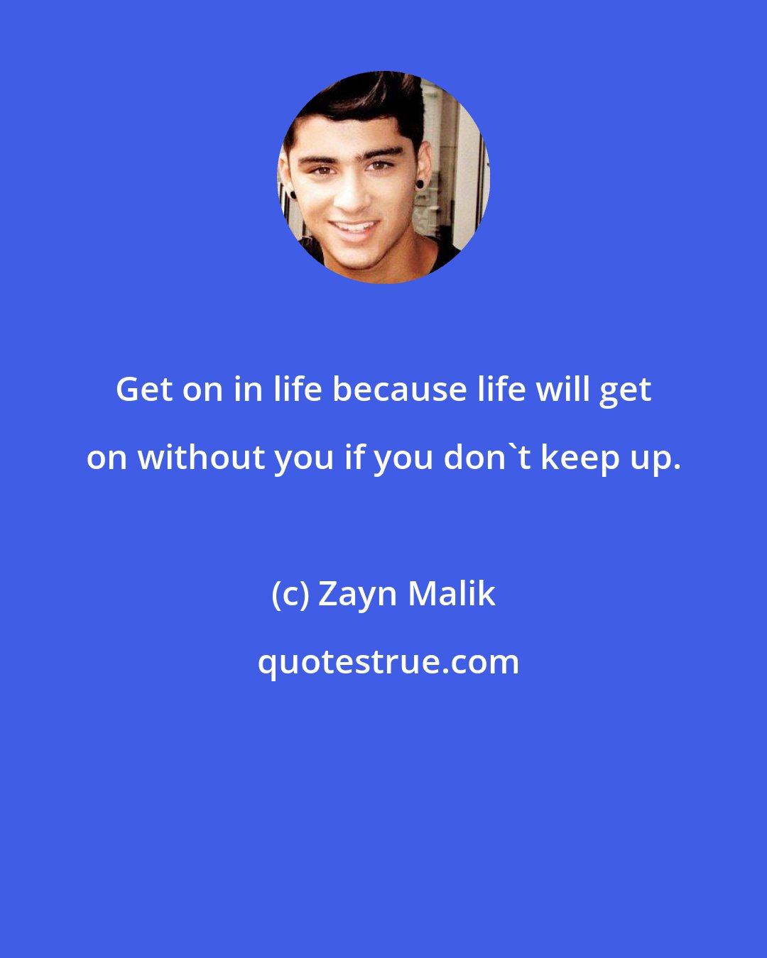 Zayn Malik: Get on in life because life will get on without you if you don't keep up.