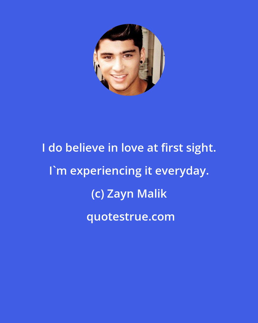 Zayn Malik: I do believe in love at first sight. I'm experiencing it everyday.