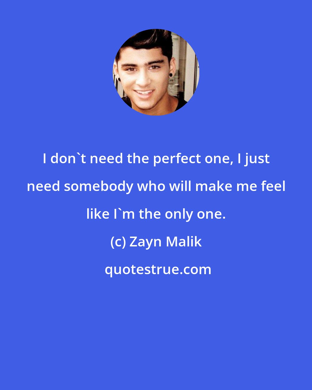 Zayn Malik: I don't need the perfect one, I just need somebody who will make me feel like I'm the only one.