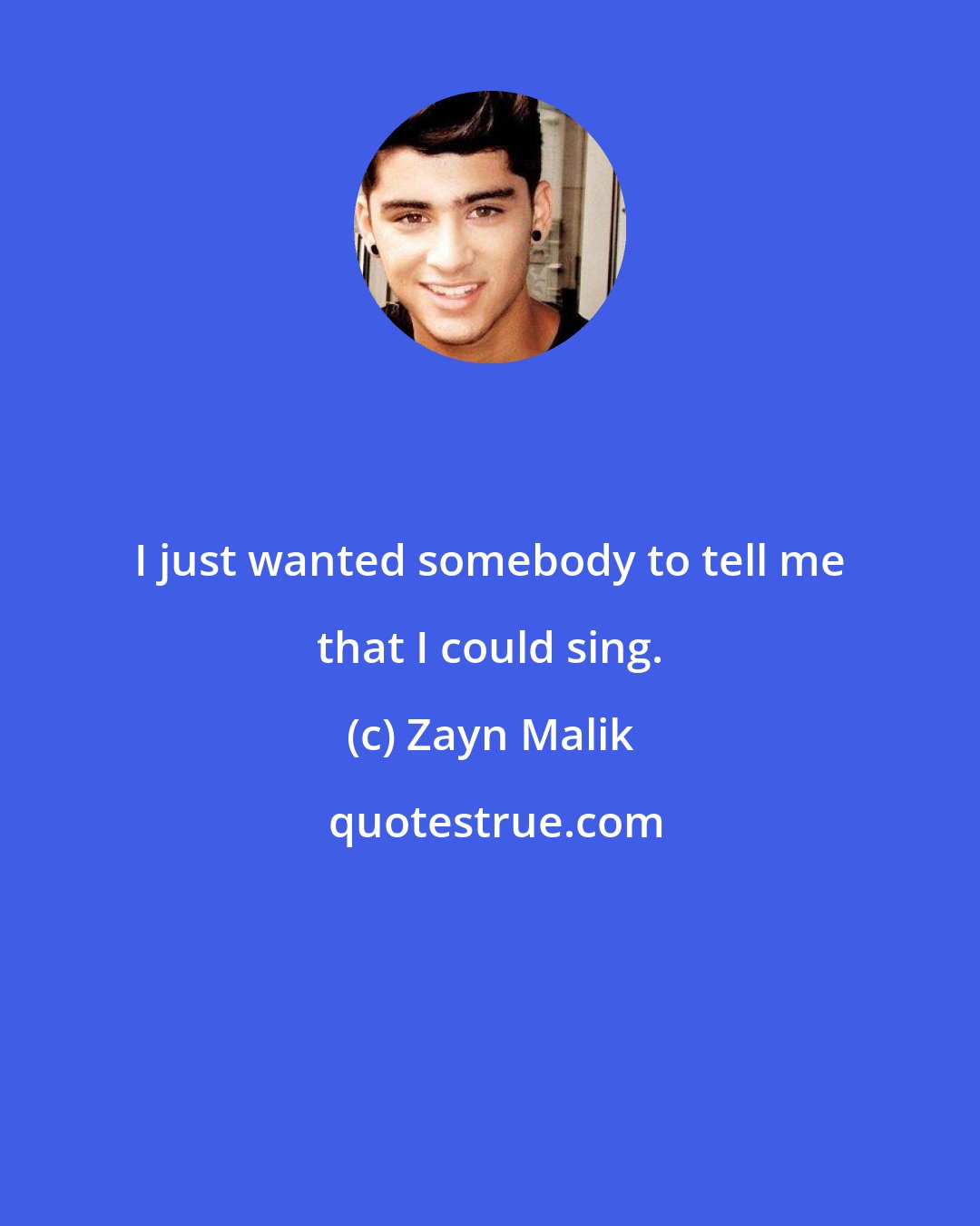 Zayn Malik: I just wanted somebody to tell me that I could sing.