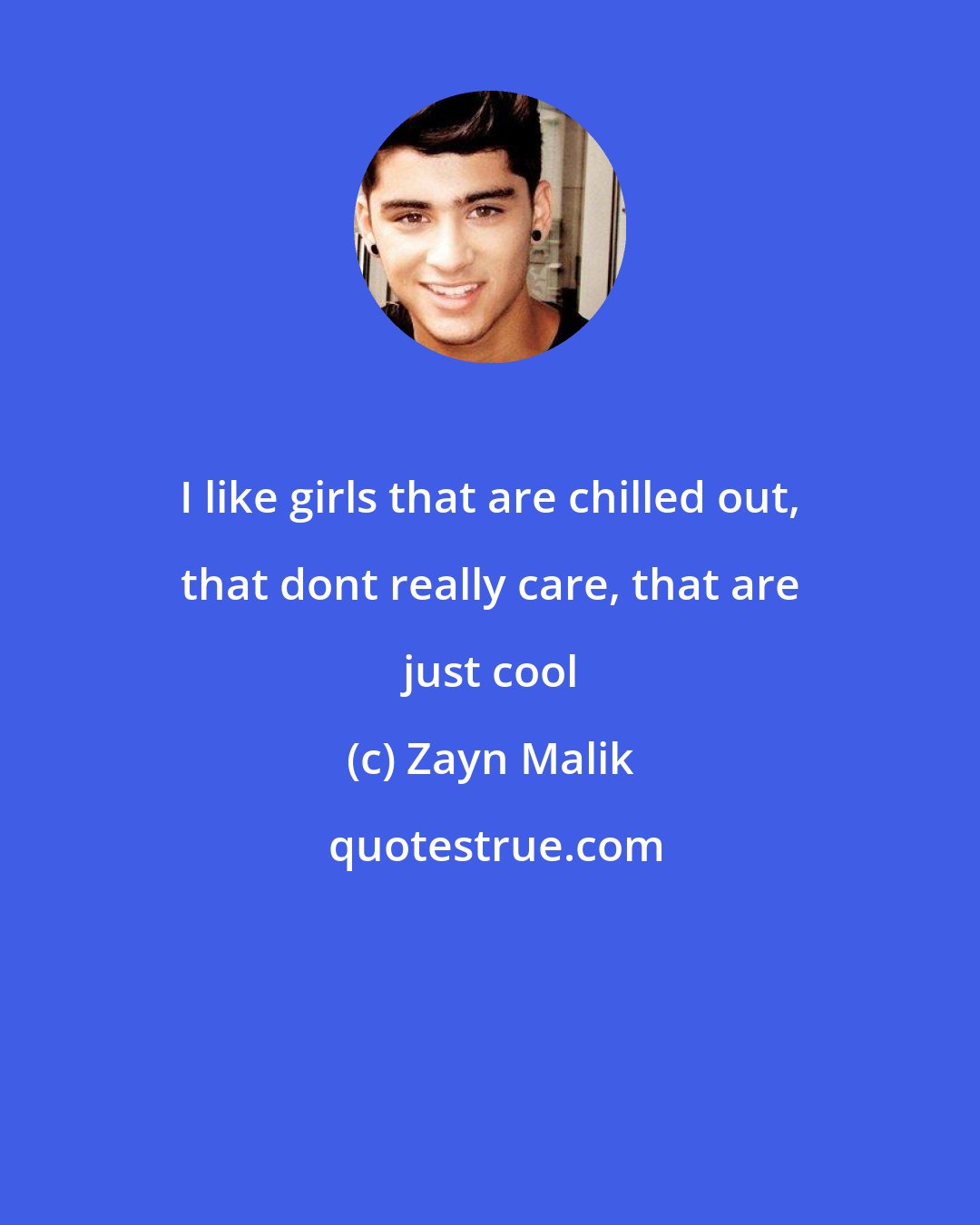 Zayn Malik: I like girls that are chilled out, that dont really care, that are just cool