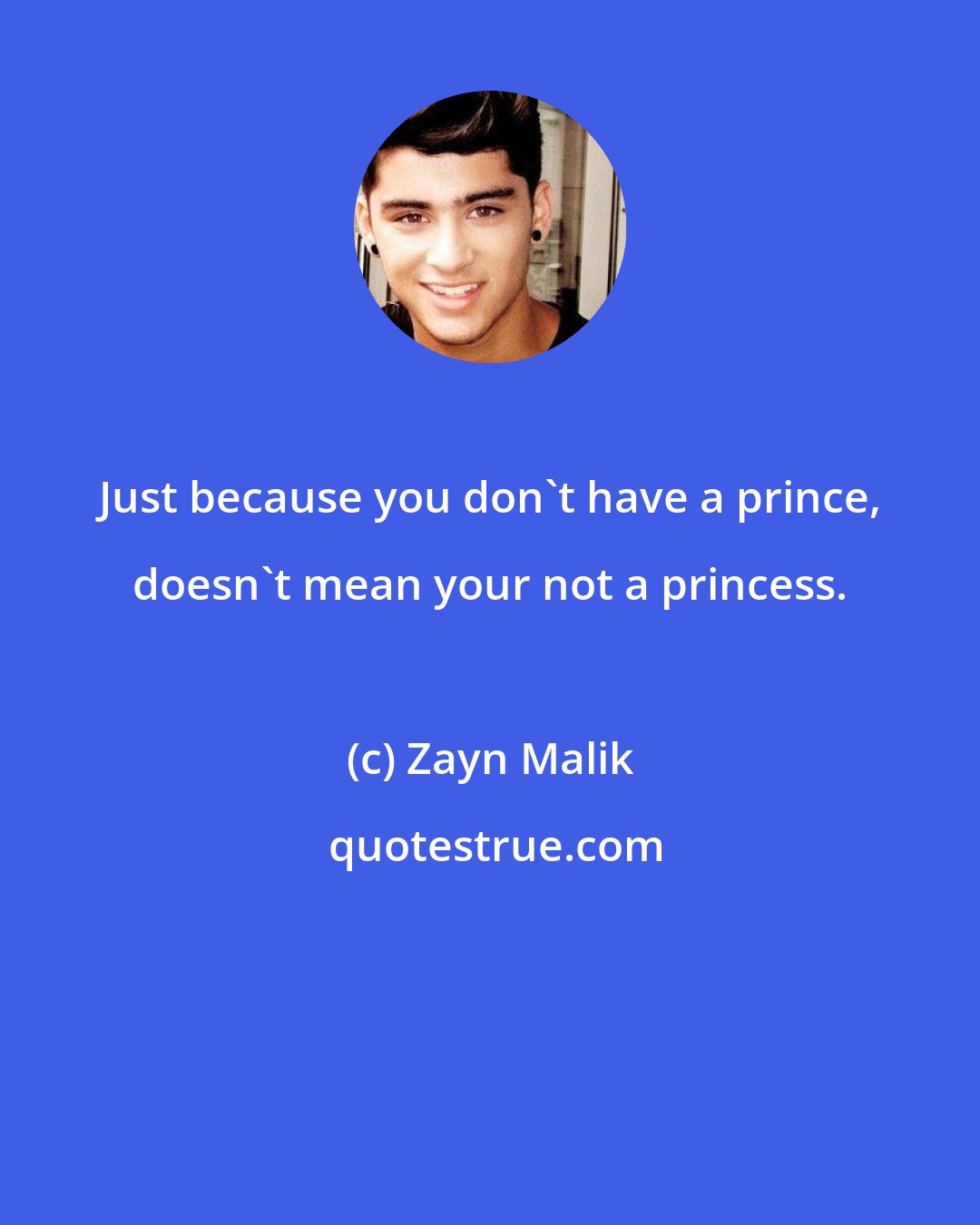 Zayn Malik: Just because you don't have a prince, doesn't mean your not a princess.