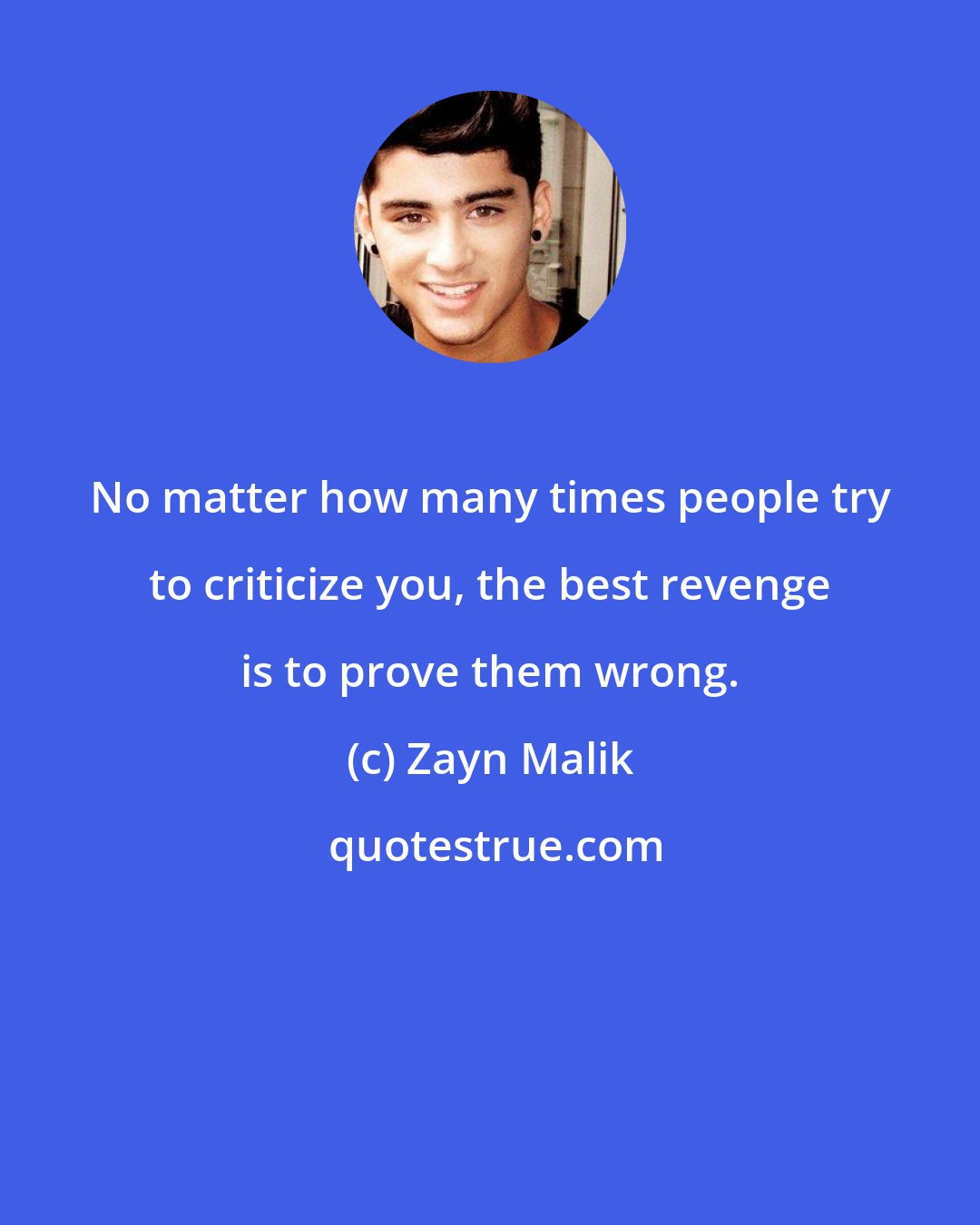 Zayn Malik: No matter how many times people try to criticize you, the best revenge is to prove them wrong.