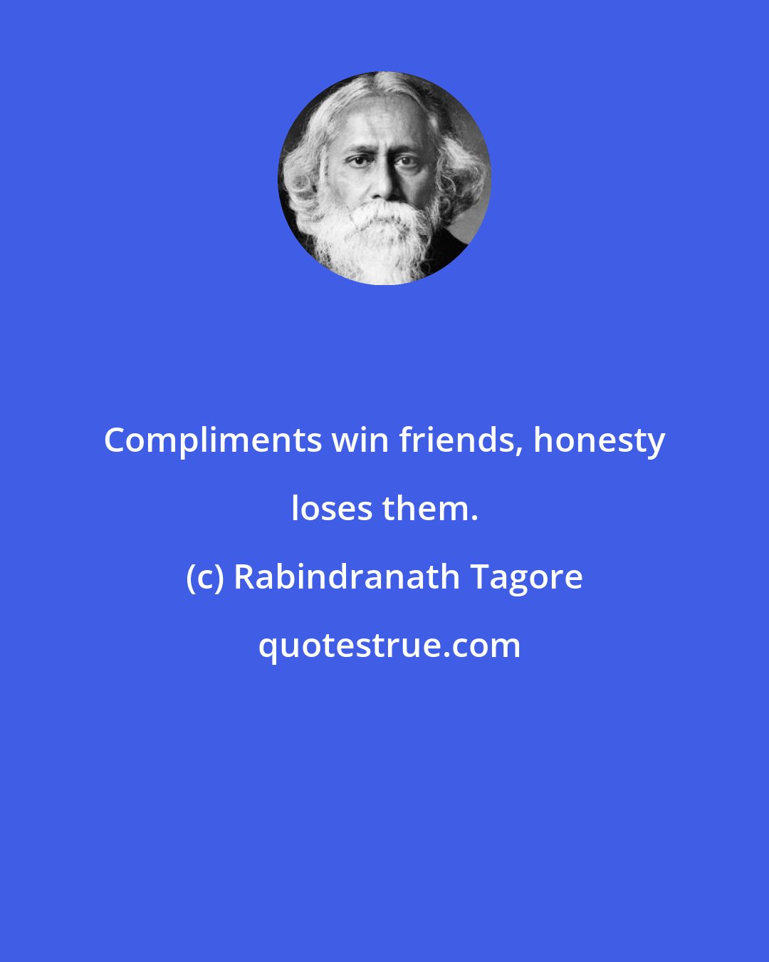 Rabindranath Tagore: Compliments win friends, honesty loses them.