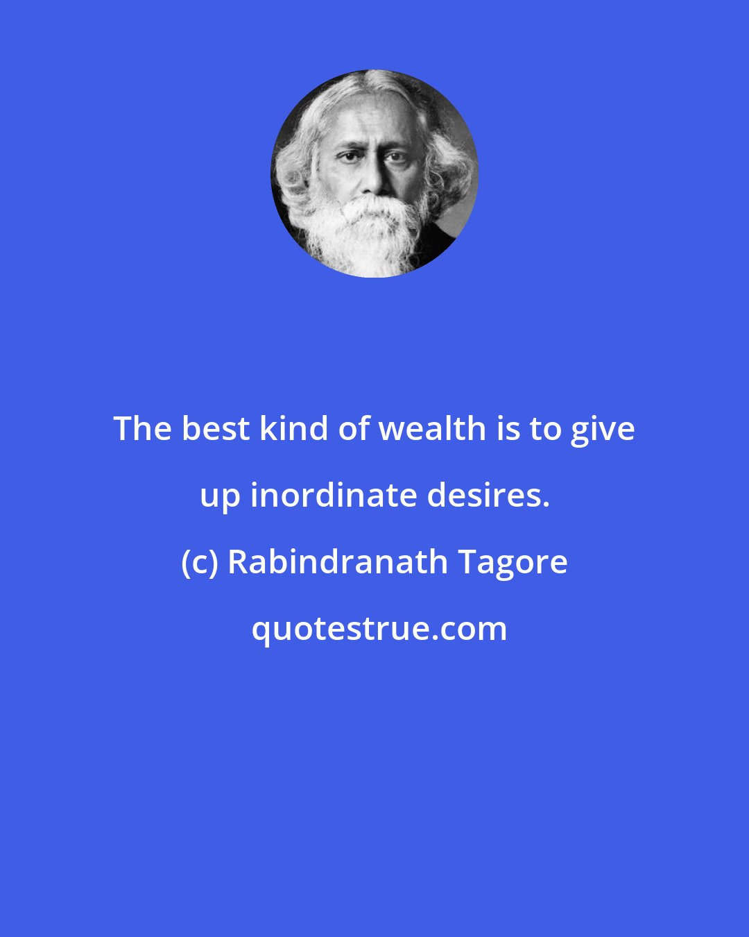 Rabindranath Tagore: The best kind of wealth is to give up inordinate desires.