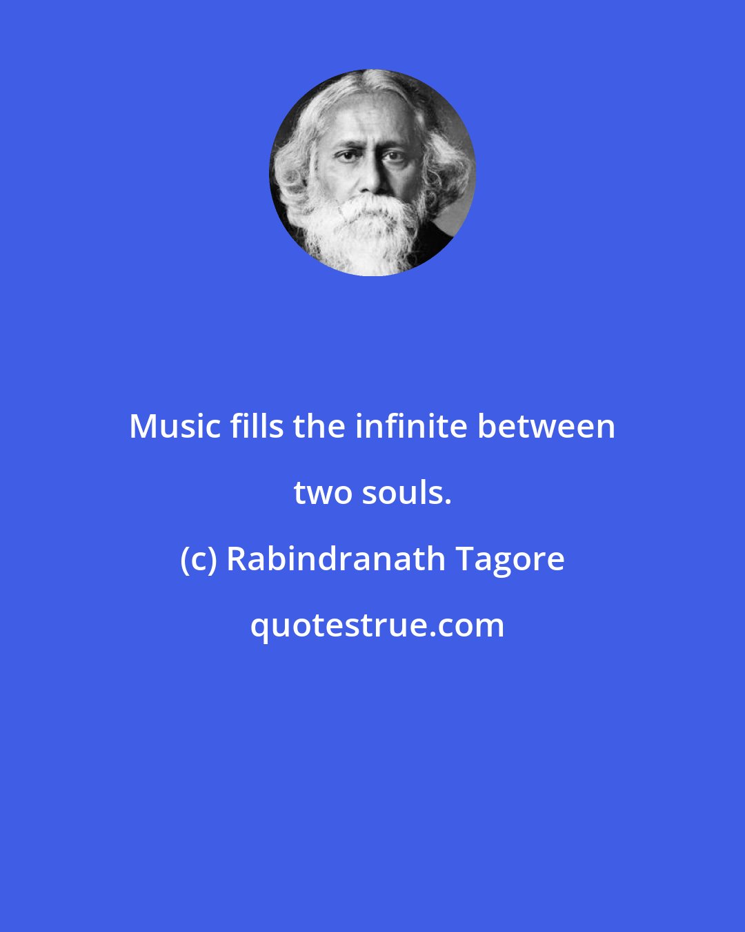 Rabindranath Tagore: Music fills the infinite between two souls.