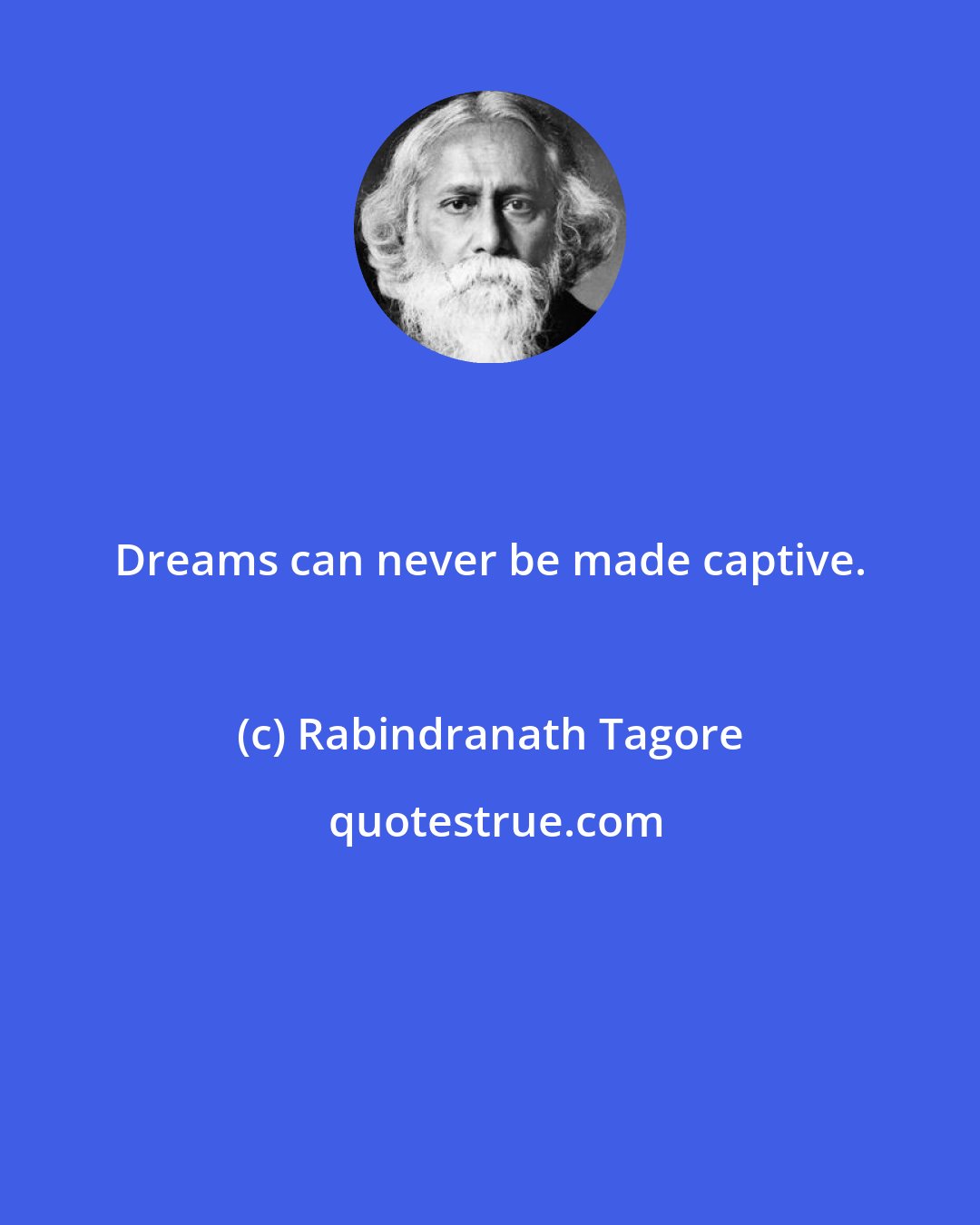 Rabindranath Tagore: Dreams can never be made captive.